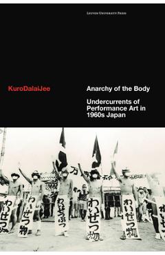 Anarchy of the Body: Undercurrents of Performance Art in 1960s Japan - Kurodalaijee