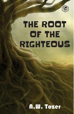 The Root of the Righteous - A. W. Tozer