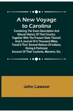 A New Voyage to Carolina; Containing the exact description and natural history of that country; together with the present state thereof; and a journal - John Lawson