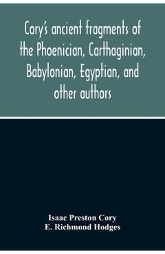 Cory\'S Ancient Fragments Of The Phoenician, Carthaginian, Babylonian, Egyptian, And Other Authors - Isaac Preston Cory