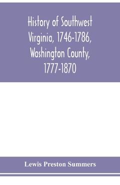 History of southwest Virginia, 1746-1786, Washington County, 1777-1870 - Lewis Preston Summers