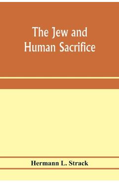 The Jew and human sacrifice: human blood and Jewish ritual, an historical and sociological inquiry - Hermann L. Strack