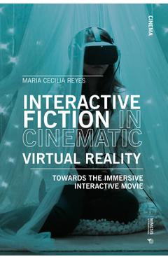 Interactive Fiction in Cinematic Virtual Reality: Towards the Immersive Interactive Movie - Maria Cecilia Reyes