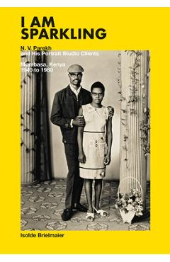 I Am Sparkling: N.V. Parekh and His Portrait Studio Clients: Mombasa, Kenya, 1940-1980 - N. V. Parekh