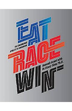 Eat Race Win: The Endurance Athlete\'s Cookbook - Hannah Grant