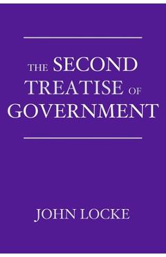 The Second Treatise of Government: An Essay Concerning the True Origin, Extent, and End of Civil Government - John Locke