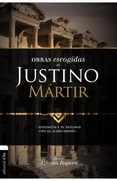 Obras escogidas de Justino Mártir: Apologías y su diálogo con el judío Trifón - Alfonso Ropero
