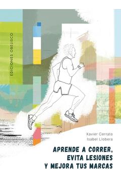 Aprende a Correr, Evita Lesiones Y Mejora Tus Marcas - Xavier Cerrato