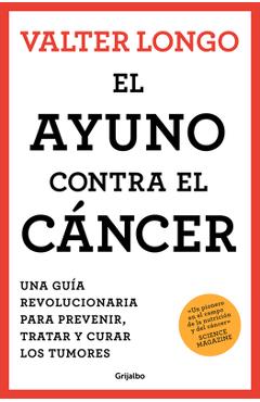 El Ayuno Contra El Cáncer. Una Guía Revolucionaria Para Prevenir, Tratar Y Curar Los Tumores / Fasting Against Cancer - Valter Longo