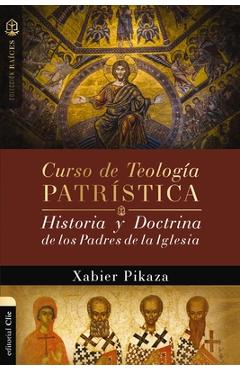 Curso de Teología Patrística: Historia Y Doctrina de Los Padres de la Iglesia - Xabier Pikaza