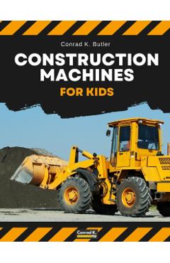 Construction Machines For Kids: heavy construction vehicles, machinery on a construction site children's book - Conrad K. Butler