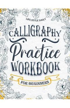 Calligraphy Practice Workbook: Simple and Modern Book A Easy Mindful Guide to Write and Learn Handwriting for Beginners Pretty Basic Lettering - Life Daily Style