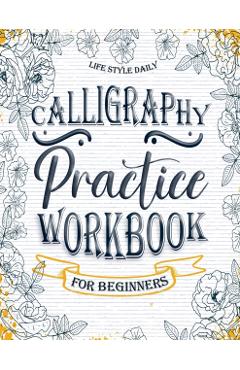 Calligraphy Practice Workbook: Simple and Modern Book A Easy Mindful Guide to Write and Learn Handwriting for Beginners Pretty Basic Lettering - Life Daily Style
