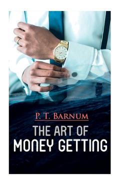 The Art of Money Getting: The Book of Golden Rules for Making Money - P. T. Barnum