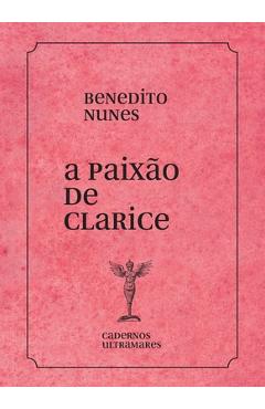 A paixão de Clarice Lispector - Benedito Nunes