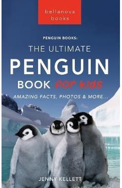 Penguins The Ultimate Penguin Book for Kids: 100+ Amazing Penguin Facts, Photos, Quiz + More - Jenny Kellett