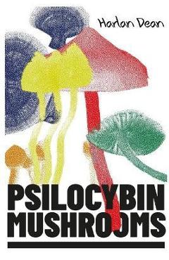 Psilocybin Mushrooms: The Complete Step-by-Step Guide to Growing and Using Psychedelic Magic Mushrooms and Discover Benefits and Side Effect - Harlan Dean