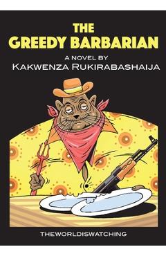 The Greedy Barbarian - Kakwenza Rukirabashaija
