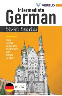 Intermediate German Short Stories: Learn German Vocabulary and Phrases with Stories (B1/ B2) - Verblix