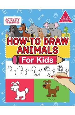 How To Draw Animals For Kids: A Step-By-Step Drawing Book. Learn How To Draw 50 Animals Such As Dogs, Cats, Elephants And Many More! - Activity Treasures