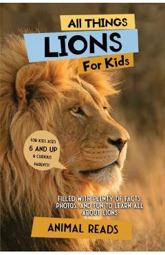 All Things Lions For Kids: Filled With Plenty of Facts, Photos, and Fun to Learn all About Lions - Animal Reads