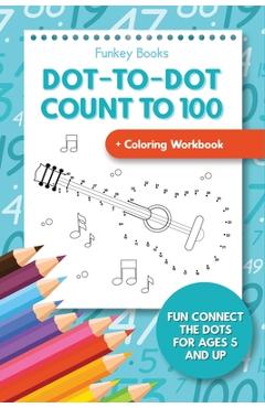 Dot-To-Dot Count to 100 + Coloring Workbook: Fun Connect the Dots for Ages 5 and Up - Funkey Books