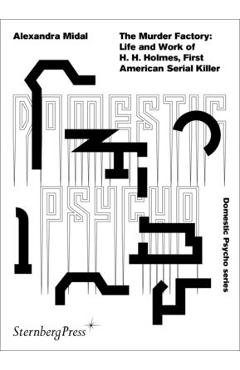 The Murder Factory: Life and Work of H. H. Holmes, First American Serial Killer - Alexandra Midal