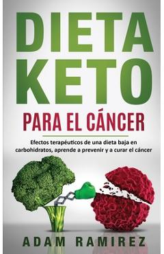 Dieta Keto para el Cáncer: Efectos terapéuticos de una dieta baja en carbohidratos, aprende a prevenir y a curar el cáncer - Ramirez Adam