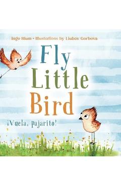 Fly, Little Bird - ¡Vuela, pajarito!: Bilingual Children\'s Picture Book in English and Spanish - Ingo Blum