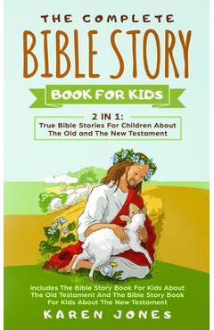 The Complete Bible Story Book For Kids: True Bible Stories For Children About The Old and The New Testament Every Christian Child Should Know - Karen Jones