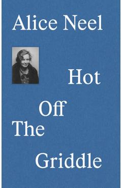 Alice Neel: Hot Off the Griddle - Eleanor Nairne
