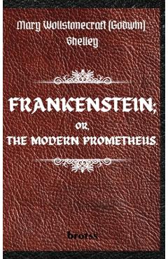 FRANKENSTEIN; OR, THE MODERN PROMETHEUS. by Mary Wollstonecraft (Godwin) Shelley: ( The 1818 Text - The Complete Uncensored Edition - by Mary Shelley - Mary Shelley