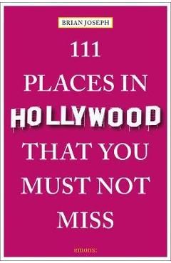 111 Places in Hollywood That You Must Not Miss - Brian Joseph
