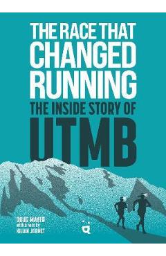 The Race That Changed Running: The Inside Story of Utmb - Doug Mayer