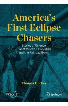 America\'s First Eclipse Chasers: Stories of Science, Planet Vulcan, Quicksand, and the Railroad Boom - Thomas Hockey