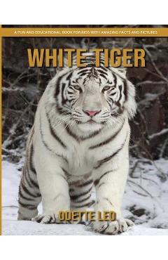 White Tiger: A Fun and Educational Book for Kids with Amazing Facts and Pictures - Odette Leo