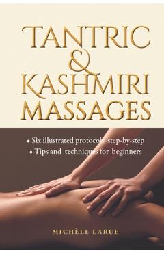 Tantric & Kashmiri Massages: Six illustrated protocols step-by-step, Tips and techniques for beginners - Michèle Larue