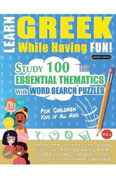 Learn Greek While Having Fun! - For Children: KIDS OF ALL AGES - STUDY 100 ESSENTIAL THEMATICS WITH WORD SEARCH PUZZLES - VOL.1 - Uncover How to Impro - Linguas Classics