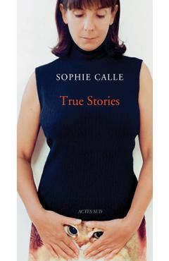 Sophie Calle: True Stories: 63 Short Stories: Seventh Edition - Sophie Calle