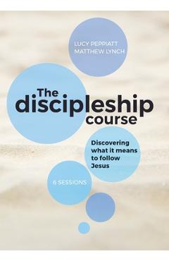 The Discipleship Course: Discovering What It Means To Follow Jesus: Discovering What It Means To Follow Jesus: Discovering What It Means To Fol - Lucy Peppiatt