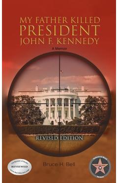 My Father Killed President John F. Kennedy: A Memoir: Revised Edition - Bruce H. Bell