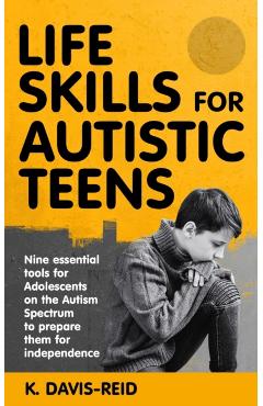 Life Skills for Autistic Teens: Nine essential tools for Adolescents on the Autism Spectrum to prepare them for independence - K. Davis-reid