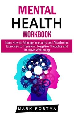 Mental Health Workbook: learn How to Manage Insecurity and Attachment (Exercises to Transform Negative Thoughts and Improve Well-being) - Mark Postma