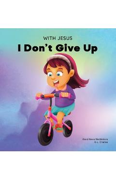 With Jesus I Don\'t Give Up: A Christian book for kids about perseverance, using a story from the Bible to increase their confidence in God\'s Word - G. L. Charles