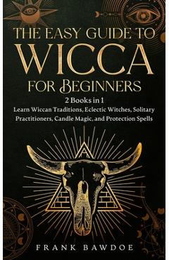 The Easy Guide to Wicca for Beginners: 2 Books in 1 - Learn Wiccan Traditions, Eclectic Witches, Solitary Practitioners, Candle Magic, and Protection - Frank Bawdoe