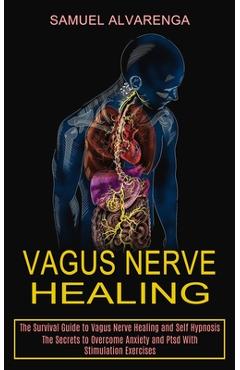 Vagus Nerve Healing: The Secrets to Overcome Anxiety and Ptsd With Stimulation Exercises (The Survival Guide to Vagus Nerve Healing and Sel - Samuel Alvarenga