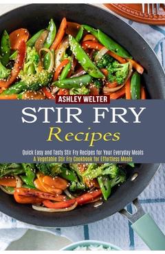 Stir Fry Recipes: A Vegetable Stir Fry Cookbook for Effortless Meals (Quick Easy and Tasty Stir Fry Recipes for Your Everyday Meals) - Ashley Welter