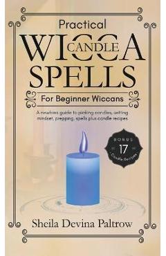 Practical Wicca Candle Spells for Beginner Wiccans: A newbies guide to picking candles, setting mindset, prepping, spells plus candle recipes - Sheila Devina Paltrow