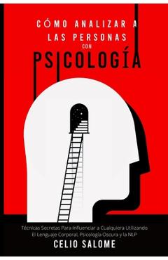 Cómo Analizar a las Personas con Psicología: Técnicas Secretas Para Influenciar a Cualquiera Utilizando El Lenguaje Corporal, Psicología Oscura y la N - Celio Salome