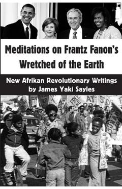 Meditations on Frantz Fanon\'s Wretched of the Earth: New Afrikan Revolutionary Writings - James Yaki Sayles